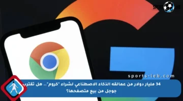 34 مليار دولار من عمالقة الذكاء الاصطناعي لشراء “كروم”.. هل تقترب جوجل من بيع متصفحها؟